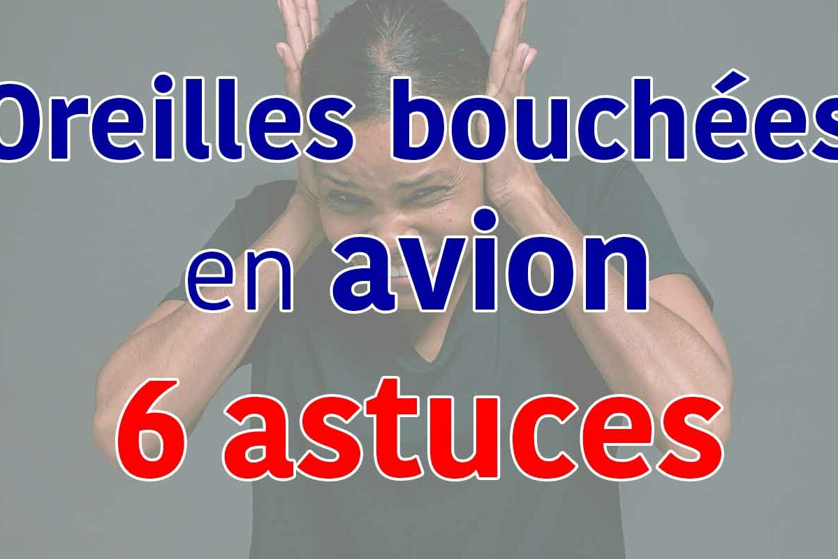 oreille bouchée en avion : astuces efficaces pour soulager
