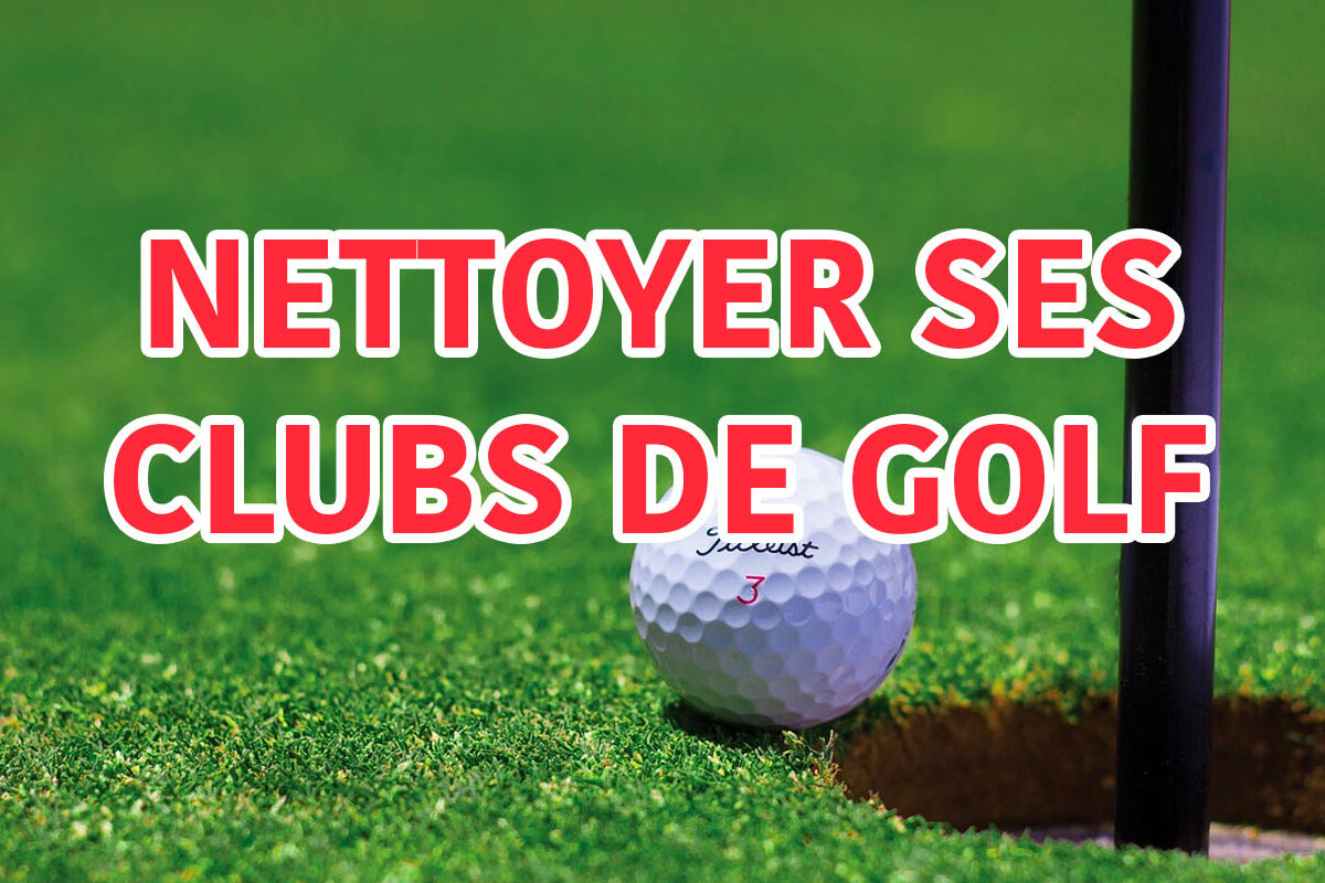 comment bien nettoyer ses clubs de golf